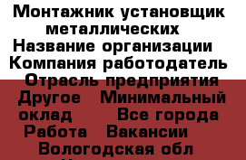 Монтажник-установщик металлических › Название организации ­ Компания-работодатель › Отрасль предприятия ­ Другое › Минимальный оклад ­ 1 - Все города Работа » Вакансии   . Вологодская обл.,Череповец г.